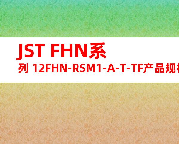 JST FHN系列 12FHN-RSM1-A-T-TF产品规格书